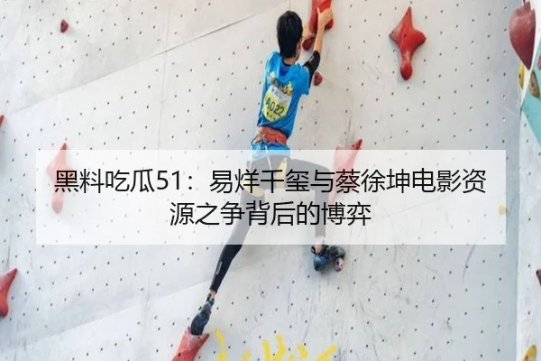 黑料吃瓜51：易烊千玺与蔡徐坤电影资源之争背后的博弈